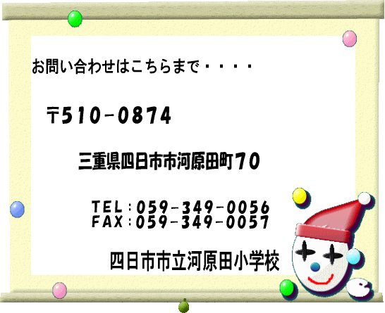 問い合わせはこちらまで・・・ 〒510-0874  三重県四日市市河原田町70  TEL 059-349-0056  FAX 059-349-0057  四日市市立河原田小学校