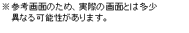 テキスト ボックス: ※参考画面のため、実際の画面とは多少
　 異なる可能性があります。