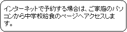 角丸四角形: インターネットで予約する場合は、ご家庭のパソコンから中学校給食のページへアクセスします。